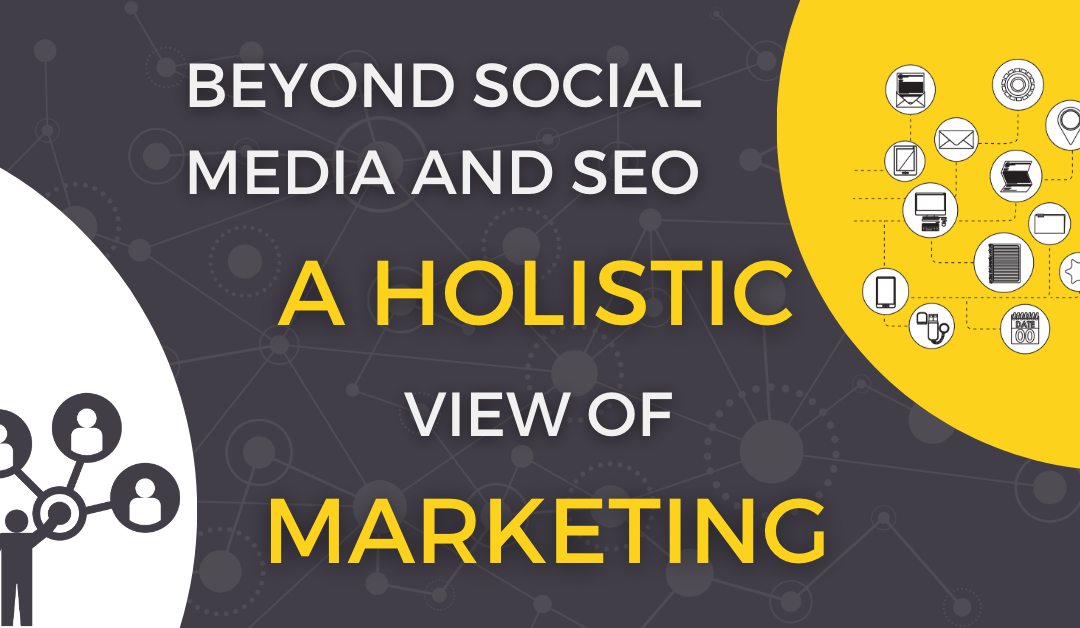 Beyond Social Media and SEO: A Holistic View of Marketing
