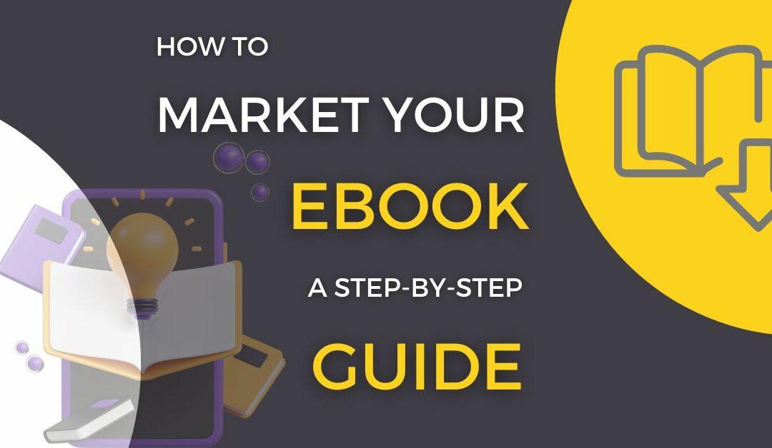 How to Market Your Ebook: A Step-by-Step Guide